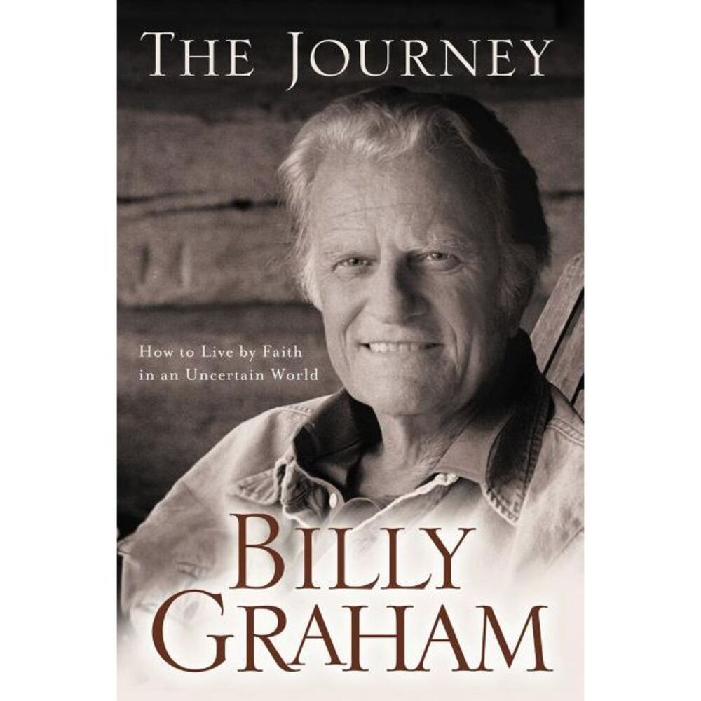 The Journey: Living by Faith in an Uncertain World -- Billy Graham